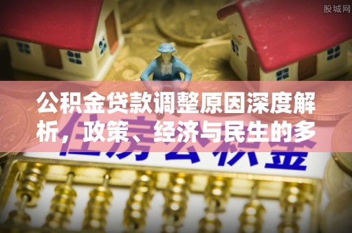 船营公积金贷款调整原因深度解析，政策、经济与民生的多重考量