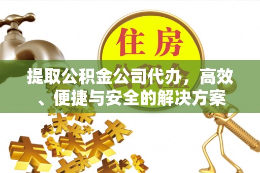 船营提取公积金公司代办，高效、便捷与安全的解决方案