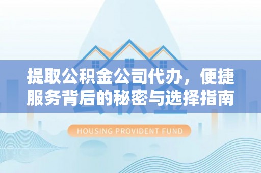 船营提取公积金公司代办，便捷服务背后的秘密与选择指南