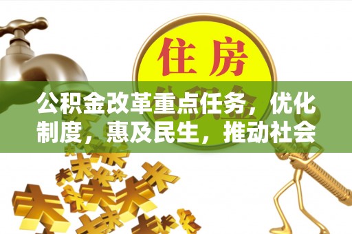 船营公积金改革重点任务，优化制度，惠及民生，推动社会公平发展