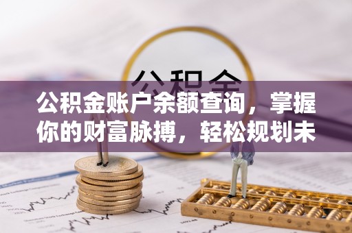 船营公积金账户余额查询，掌握你的财富脉搏，轻松规划未来
