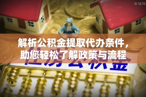 船营解析公积金提取代办条件，助您轻松了解政策与流程