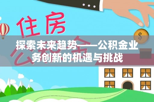 船营探索未来趋势——公积金业务创新的机遇与挑战