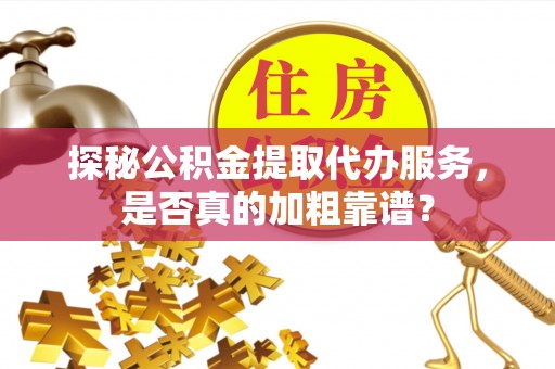 船营探秘公积金提取代办服务，是否真的加粗靠谱？