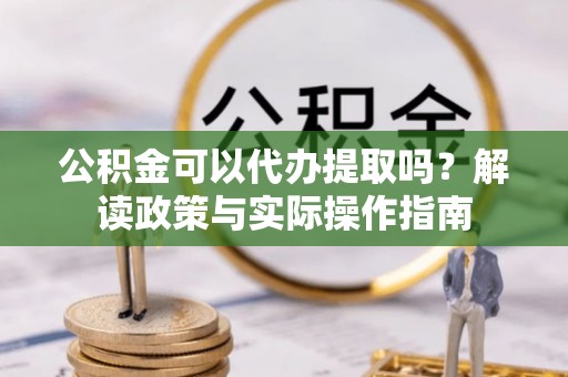 船营公积金可以代办提取吗？解读政策与实际操作指南