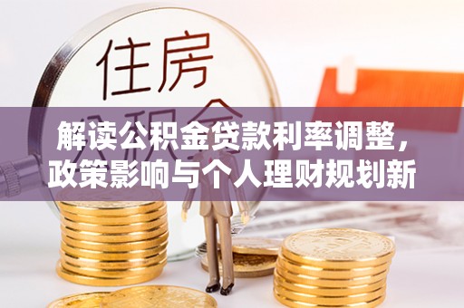 船营解读公积金贷款利率调整，政策影响与个人理财规划新思路