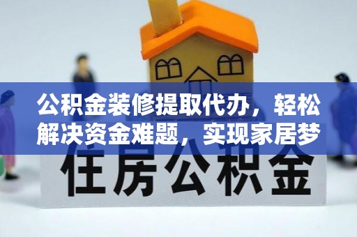 船营公积金装修提取代办，轻松解决资金难题，实现家居梦想