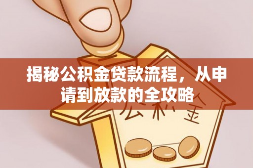 船营揭秘公积金贷款流程，从申请到放款的全攻略