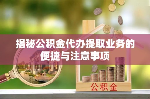 船营揭秘公积金代办提取业务的便捷与注意事项