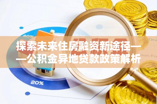 船营探索未来住房融资新途径——公积金异地贷款政策解析与实践