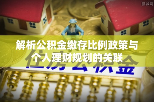 船营解析公积金缴存比例政策与个人理财规划的关联
