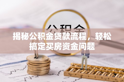 船营揭秘公积金贷款流程，轻松搞定买房资金问题