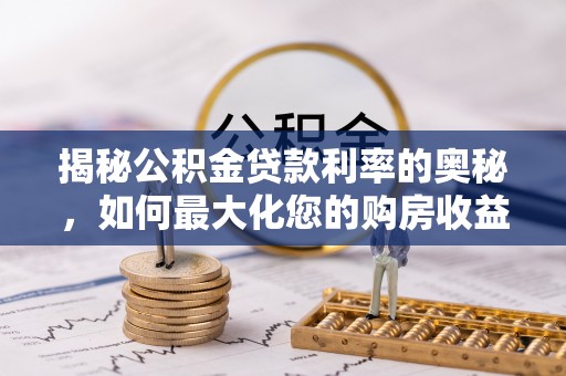 船营揭秘公积金贷款利率的奥秘，如何最大化您的购房收益