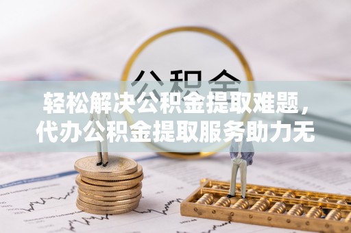 船营轻松解决公积金提取难题，代办公积金提取服务助力无忧生活