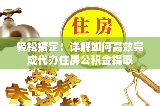 船营轻松搞定！详解如何高效完成代办住房公积金提取