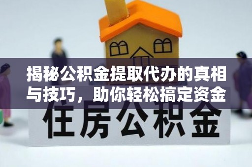 船营揭秘公积金提取代办的真相与技巧，助你轻松搞定资金流动问题