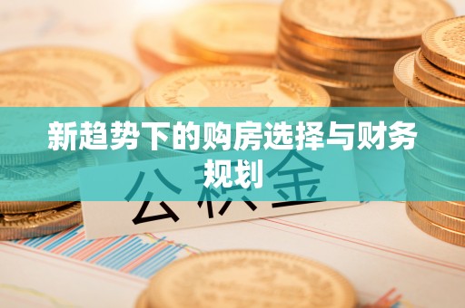 船营新趋势下的购房选择与财务规划