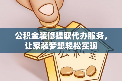 船营公积金装修提取代办服务，让家装梦想轻松实现