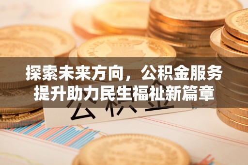 船营探索未来方向，公积金服务提升助力民生福祉新篇章