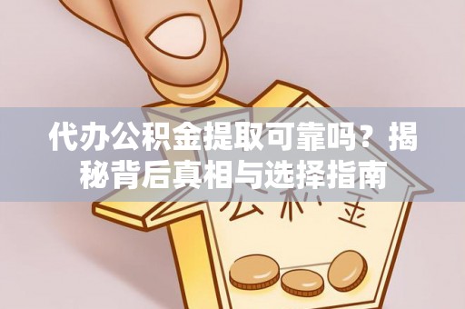 船营代办公积金提取可靠吗？揭秘背后真相与选择指南