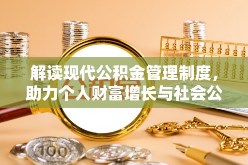 船营解读现代公积金管理制度，助力个人财富增长与社会公平