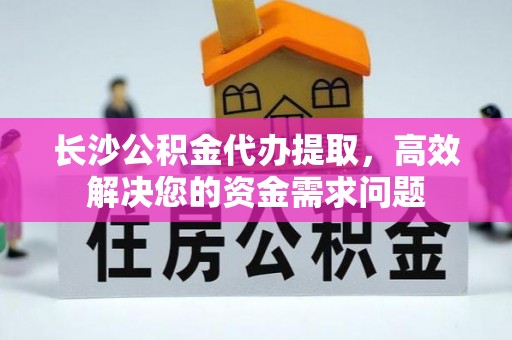 船营长沙公积金代办提取，高效解决您的资金需求问题