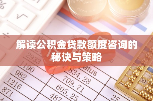 船营解读公积金贷款额度咨询的秘诀与策略