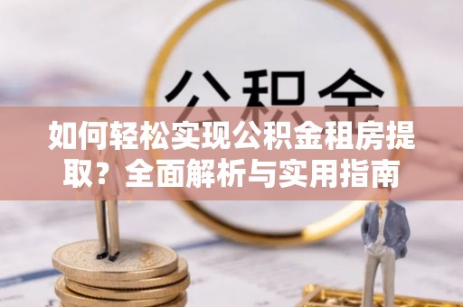 船营如何轻松实现公积金租房提取？全面解析与实用指南