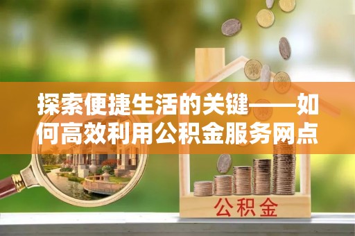 船营探索便捷生活的关键——如何高效利用公积金服务网点查询功能