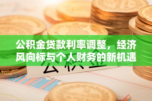船营公积金贷款利率调整，经济风向标与个人财务的新机遇