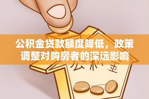 船营公积金贷款额度降低，政策调整对购房者的深远影响