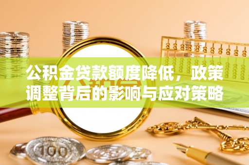 船营公积金贷款额度降低，政策调整背后的影响与应对策略