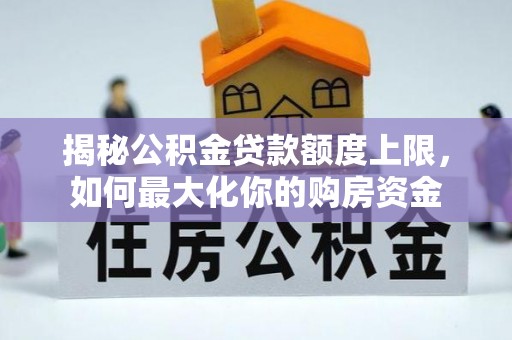 船营揭秘公积金贷款额度上限，如何最大化你的购房资金