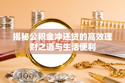 船营揭秘公积金冲还贷的高效理财之道与生活便利
