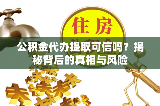 船营公积金代办提取可信吗？揭秘背后的真相与风险