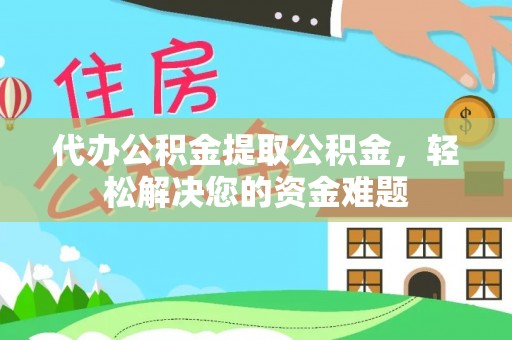 船营代办公积金提取公积金，轻松解决您的资金难题