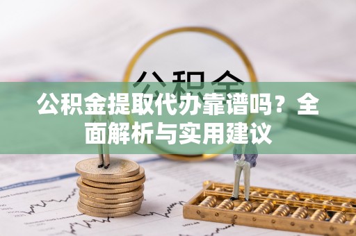船营公积金提取代办靠谱吗？全面解析与实用建议