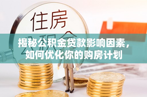 船营揭秘公积金贷款影响因素，如何优化你的购房计划
