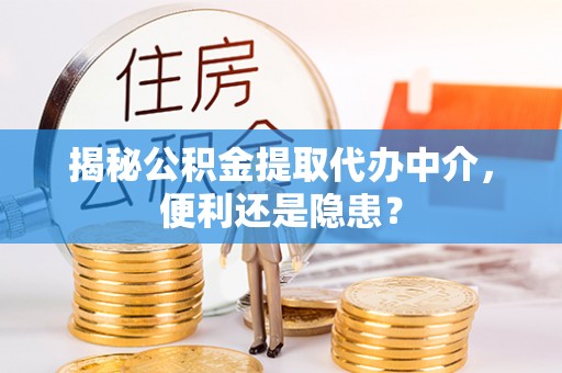船营揭秘公积金提取代办中介，便利还是隐患？
