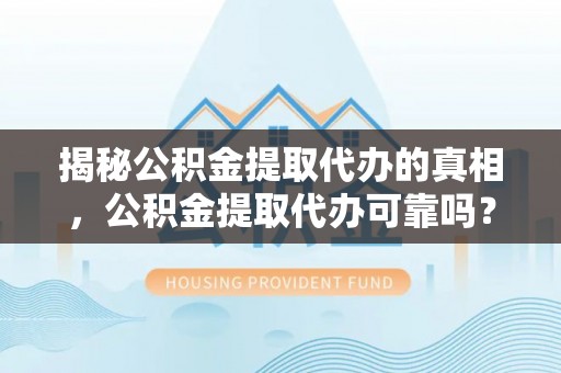 船营揭秘公积金提取代办的真相，公积金提取代办可靠吗？