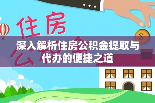 船营深入解析住房公积金提取与代办的便捷之道