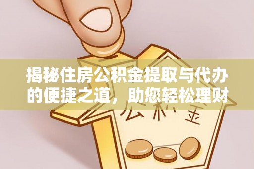 船营揭秘住房公积金提取与代办的便捷之道，助您轻松理财
