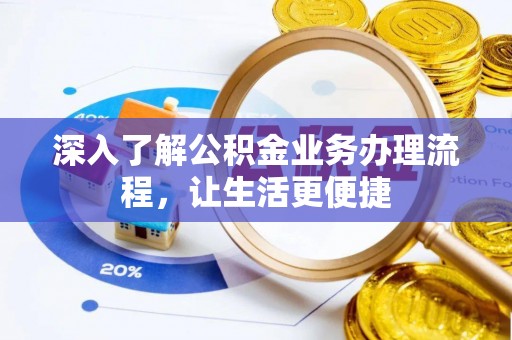 船营深入了解公积金业务办理流程，让生活更便捷