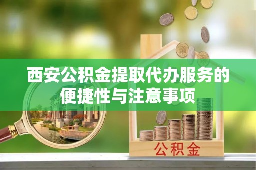 船营西安公积金提取代办服务的便捷性与注意事项