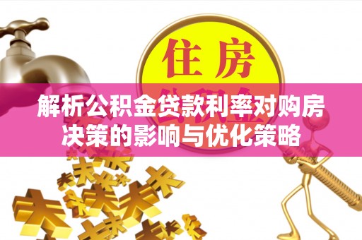 船营解析公积金贷款利率对购房决策的影响与优化策略