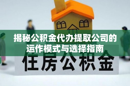船营揭秘公积金代办提取公司的运作模式与选择指南