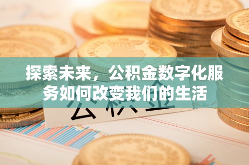 船营探索未来，公积金数字化服务如何改变我们的生活