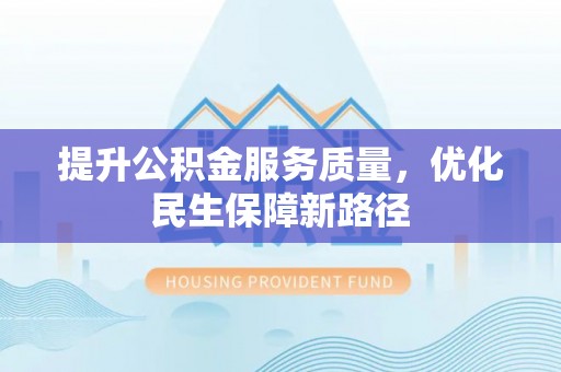 船营提升公积金服务质量，优化民生保障新路径
