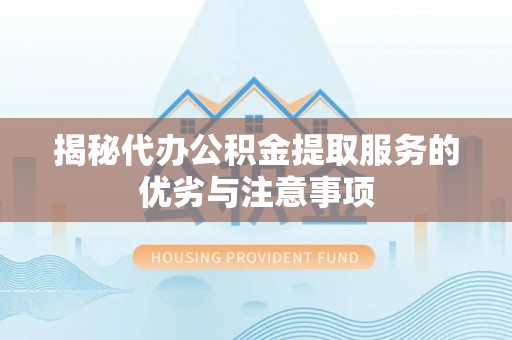船营揭秘代办公积金提取服务的优劣与注意事项