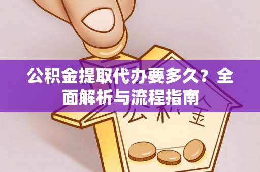 船营公积金提取代办要多久？全面解析与流程指南